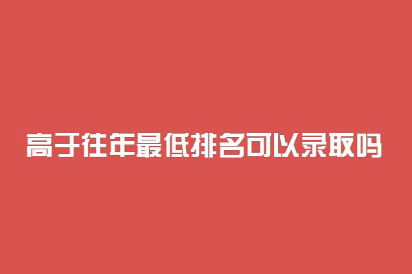 高于往年最低排名可以录取吗