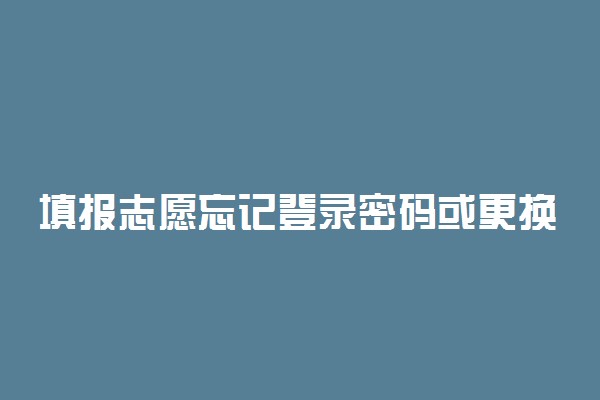 填报志愿忘记登录密码或更换了手机号该如何处理?