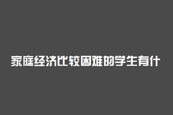 家庭经济比较困难的学生有什么助学政策帮助完成学业?