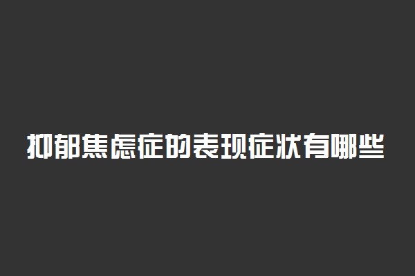 抑郁焦虑症的表现症状有哪些 高三学生如何避免