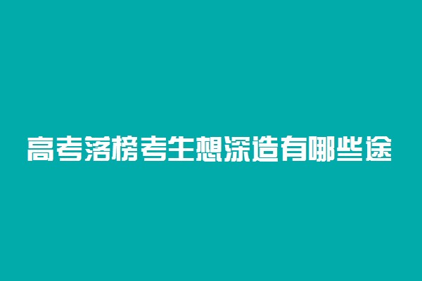 高考落榜考生想深造有哪些途径？