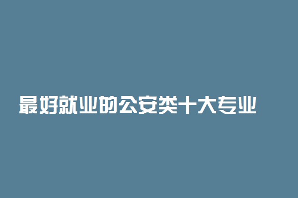 最好就业的公安类十大专业