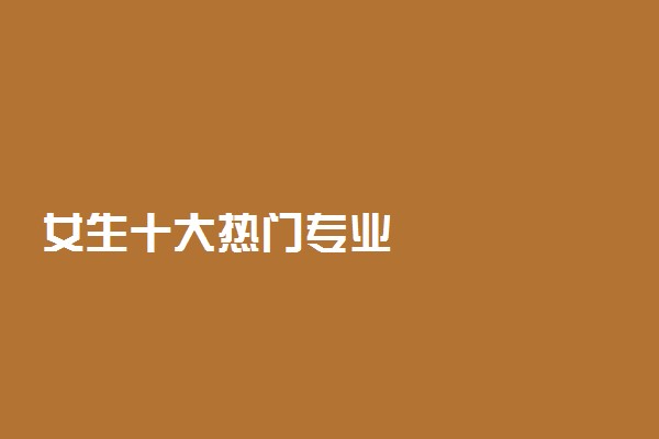 女生十大热门专业