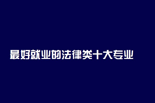 最好就业的法律类十大专业