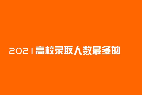 2021高校录取人数最多的十大理科专业