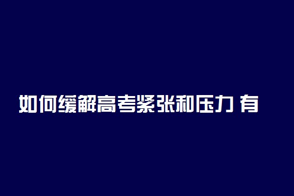 如何缓解高考紧张和压力 有效减轻高考压力的方法