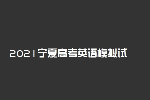 2021宁夏高考英语模拟试卷