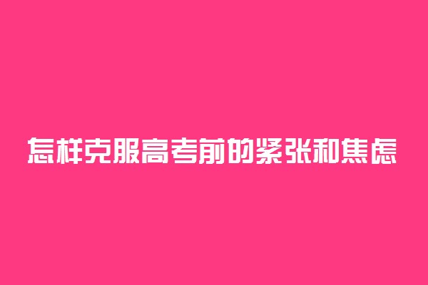 怎样克服高考前的紧张和焦虑 有哪些方法