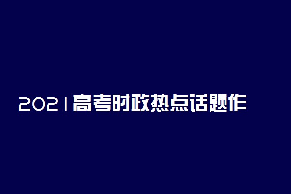 2021高考时政热点话题作文素材