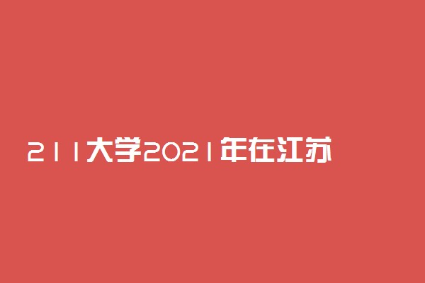 211大学2021年在江苏文科录取分数线及位次排名