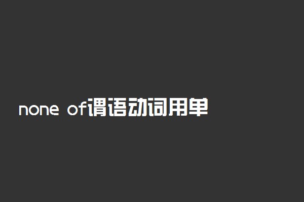 none of谓语动词用单数还是复数