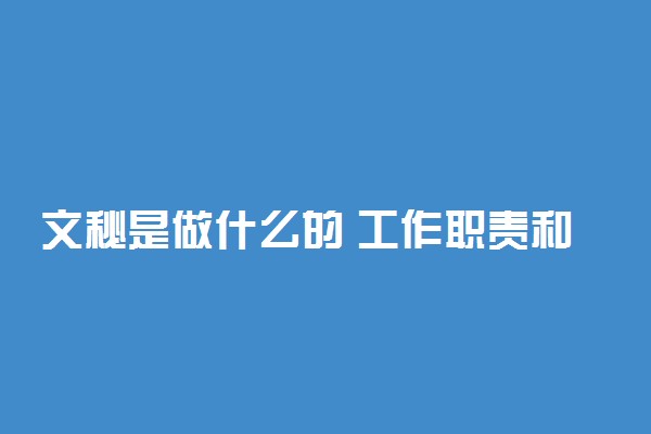 文秘是做什么的 工作职责和内容有哪些