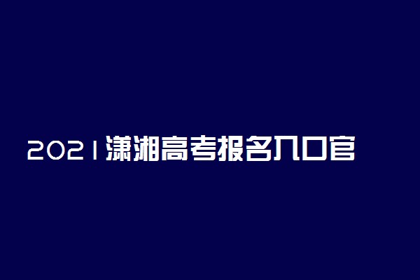 2021潇湘高考报名入口官网