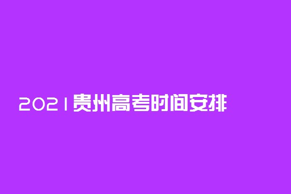 2021贵州高考时间安排 高考是几月几号