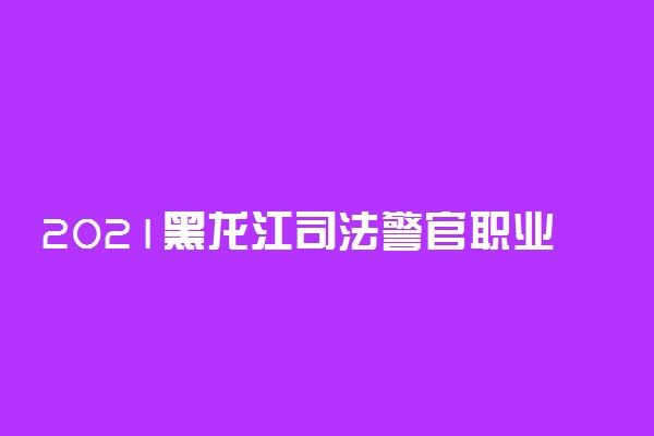 2021黑龙江司法警官职业学院招生身体检查标准