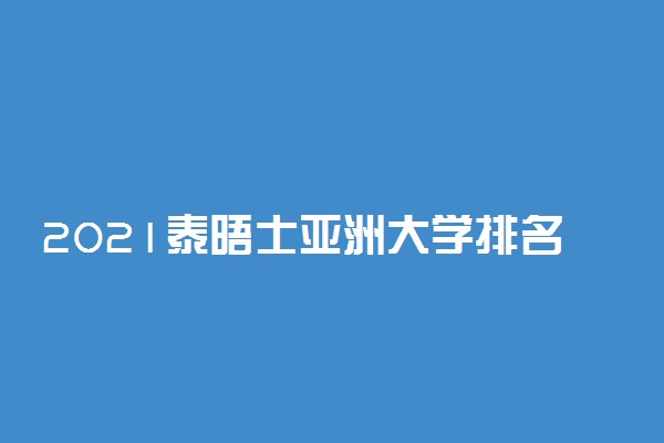 2021泰晤士亚洲大学排名 哪个学校好