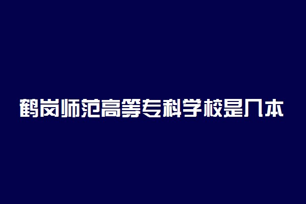 鹤岗师范高等专科学校是几本