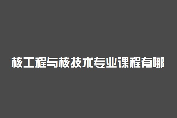 核工程与核技术专业课程有哪些