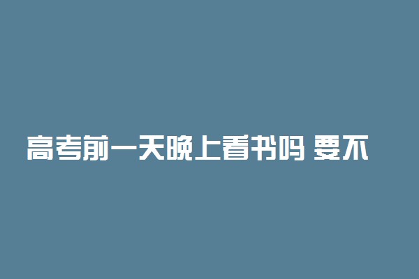 高考前一天晚上看书吗 要不要复习