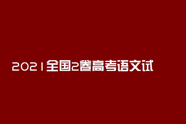 2021全国2卷高考语文试卷难不难