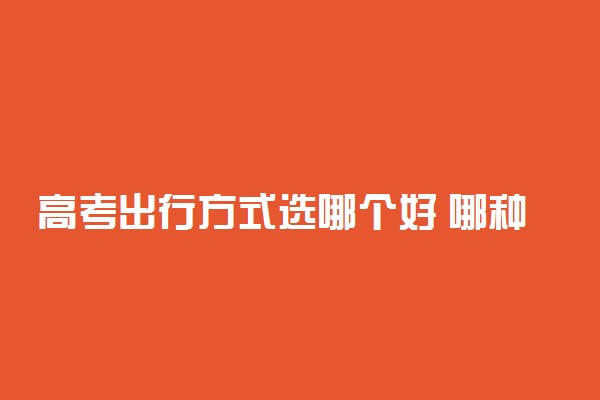 高考出行方式选哪个好 哪种能按时到达