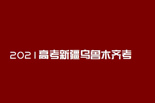 2021高考新疆乌鲁木齐考点数量 有多少个考点