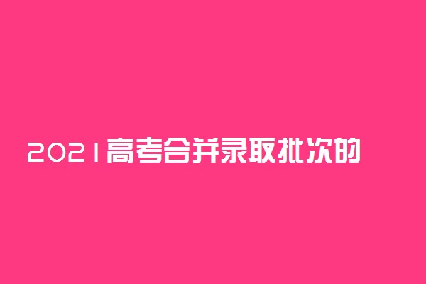 2021高考合并录取批次的省份有哪些 还有二本吗