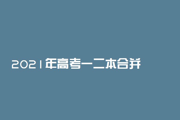 2021年高考一二本合并 新高考取消二本