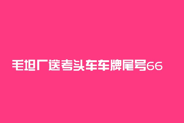 毛坦厂送考头车车牌尾号666 司机姓马也属马