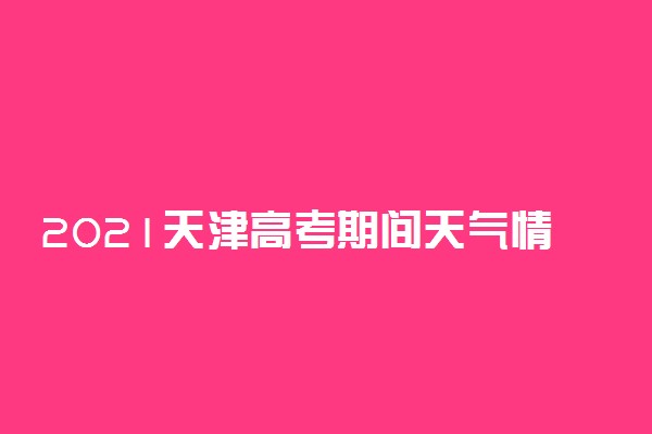 2021天津高考期间天气情况 下不下雨