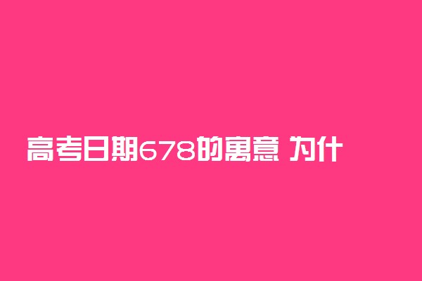 高考日期678的寓意 为什么高考在6月7日和8日进行