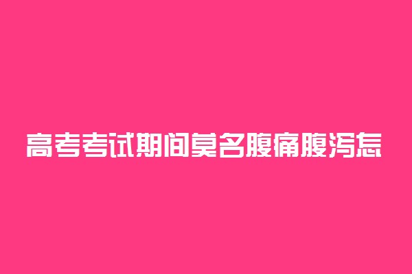 高考考试期间莫名腹痛腹泻怎么办