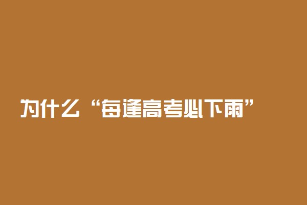 为什么“每逢高考必下雨” 怎么解释