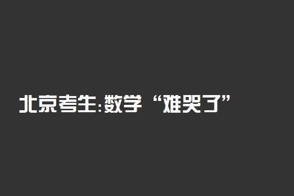 北京考生:数学“难哭了” 数学到底多难