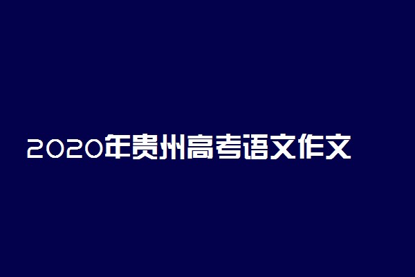 2020年贵州高考语文作文题目及历年作文题目