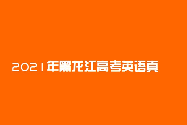 2021年黑龙江高考英语真题答案解析