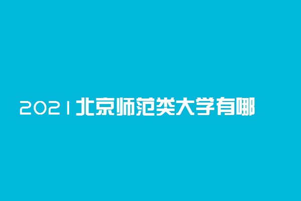 2021北京师范类大学有哪些 最好的师范类大学排名