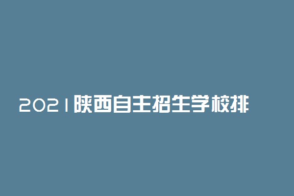 2021陕西自主招生学校排名 哪个大学最好