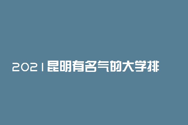 2021昆明有名气的大学排名一览表