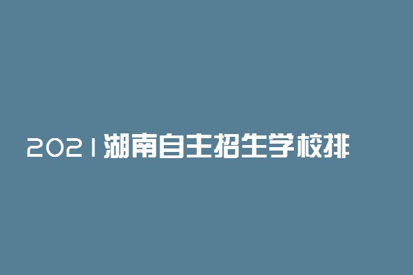 2021湖南自主招生学校排名 哪个大学最好