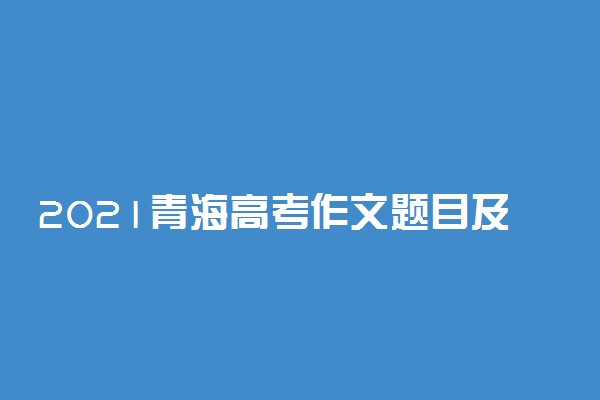 2021青海高考作文题目及满分范文