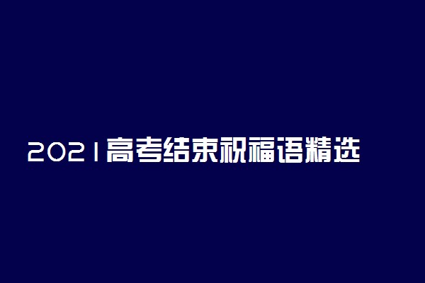 2021高考结束祝福语精选30句