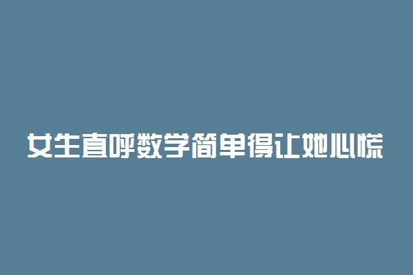 女生直呼数学简单得让她心慌怎么回事