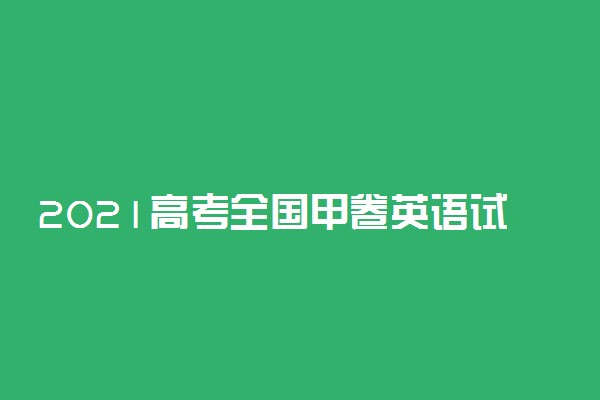 2021高考全国甲卷英语试题权威评析