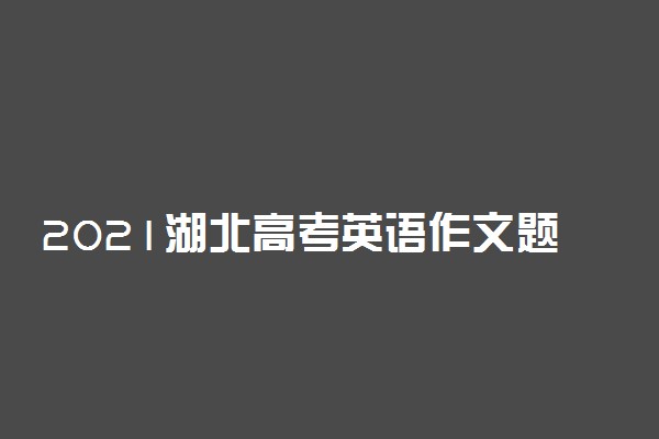 2021湖北高考英语作文题目