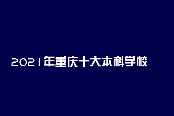 2021年重庆十大本科学校排名