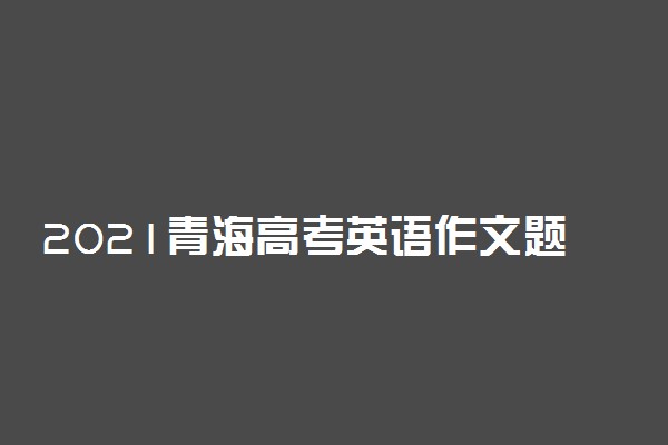 2021青海高考英语作文题目