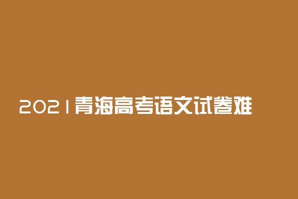 2021青海高考语文试卷难不难