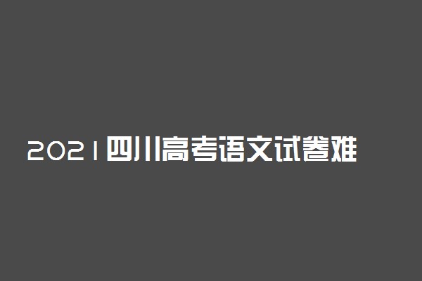 2021四川高考语文试卷难不难