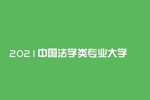 2021中国法学类专业大学排名